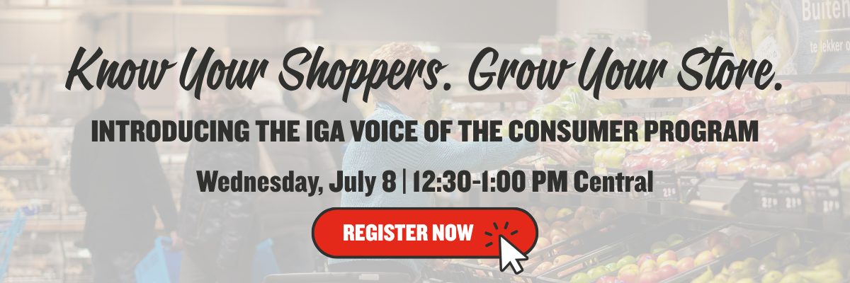 Know Your Shoppers. Grow Your Store. Introducing the IGA Voice of the Consumer Program | Wednesday, July 8 | 12:30-1:00 PM Central | Click to register